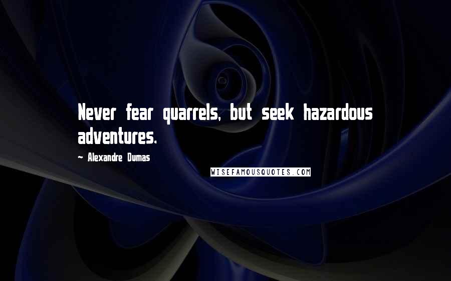 Alexandre Dumas Quotes: Never fear quarrels, but seek hazardous adventures.