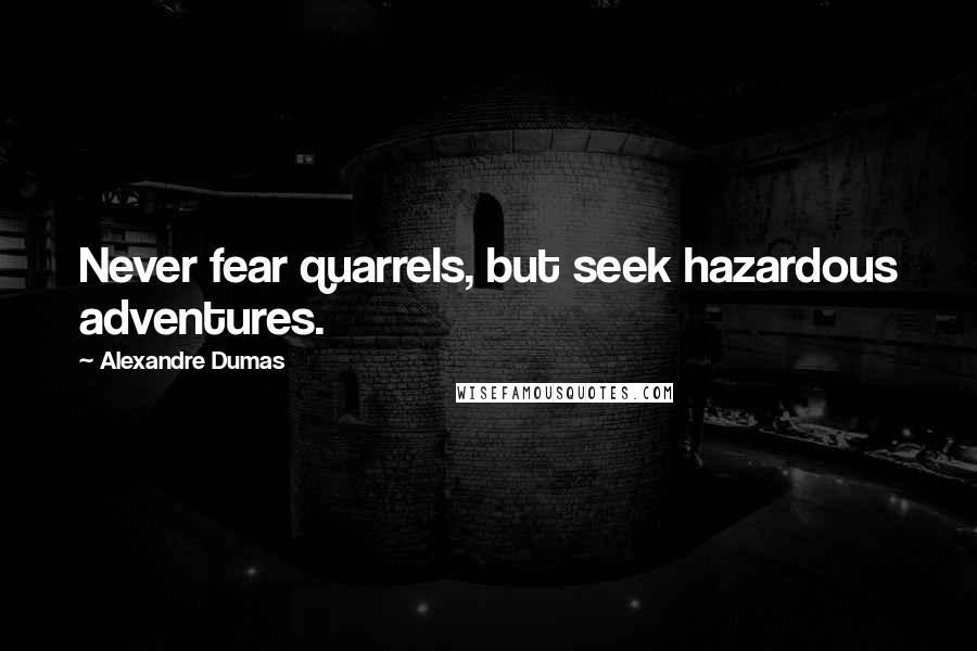 Alexandre Dumas Quotes: Never fear quarrels, but seek hazardous adventures.