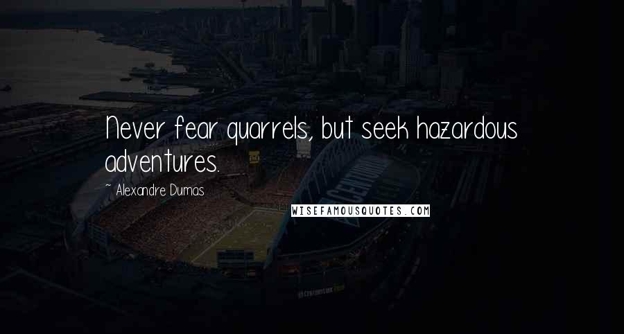 Alexandre Dumas Quotes: Never fear quarrels, but seek hazardous adventures.