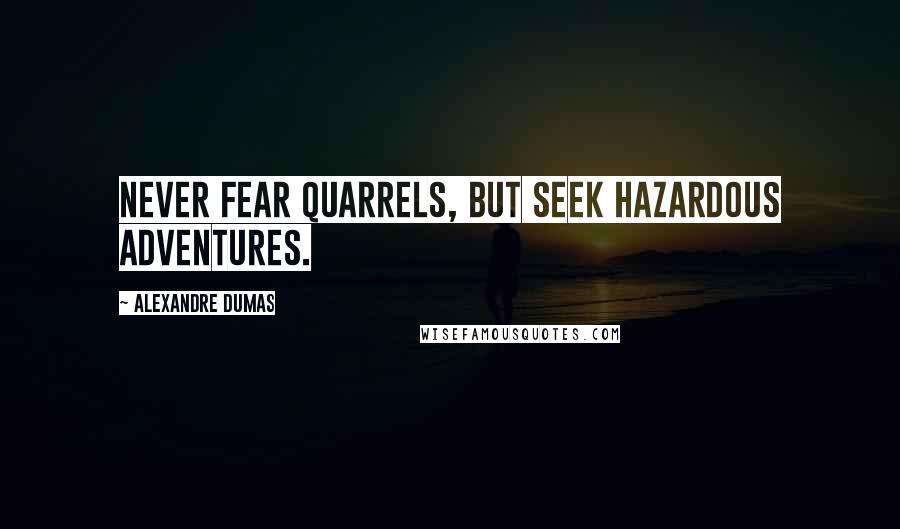 Alexandre Dumas Quotes: Never fear quarrels, but seek hazardous adventures.