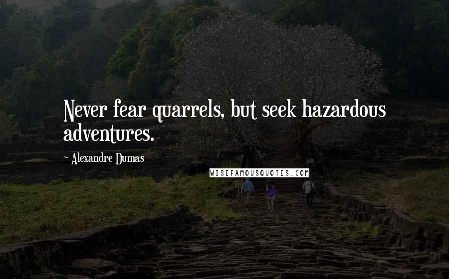 Alexandre Dumas Quotes: Never fear quarrels, but seek hazardous adventures.