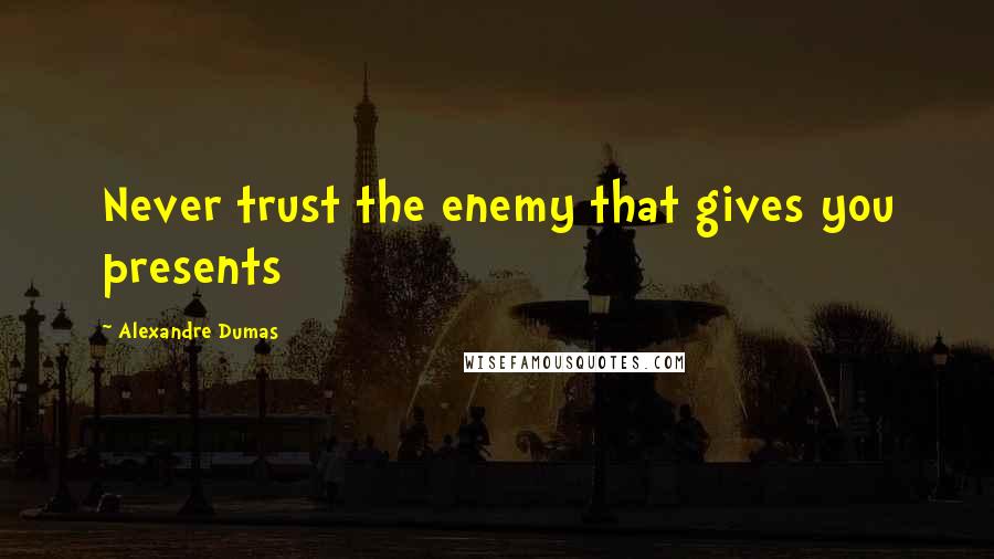 Alexandre Dumas Quotes: Never trust the enemy that gives you presents