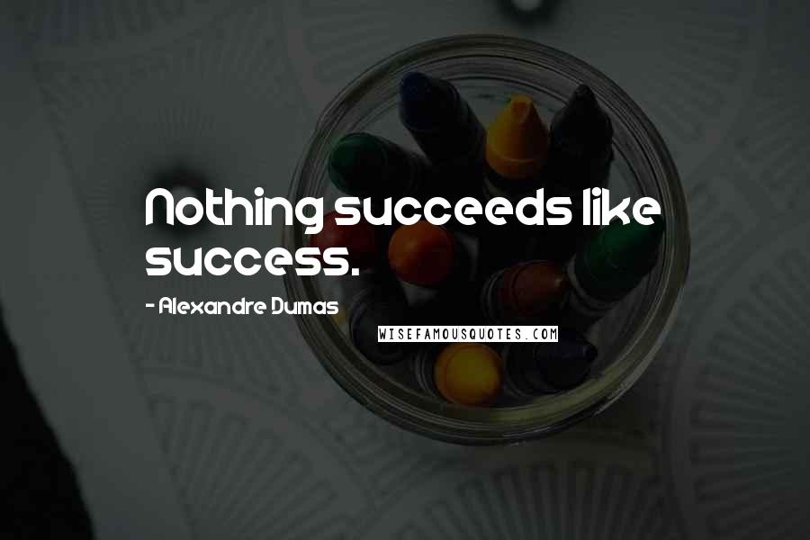 Alexandre Dumas Quotes: Nothing succeeds like success.