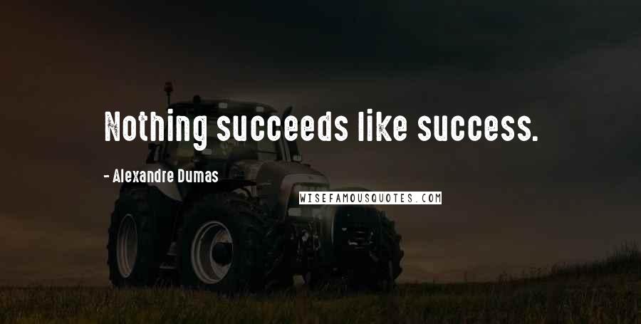 Alexandre Dumas Quotes: Nothing succeeds like success.