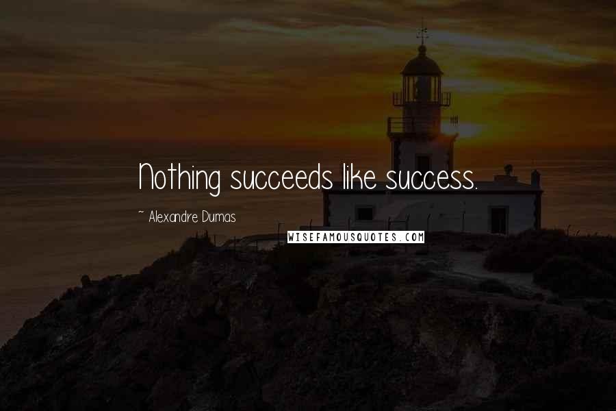 Alexandre Dumas Quotes: Nothing succeeds like success.