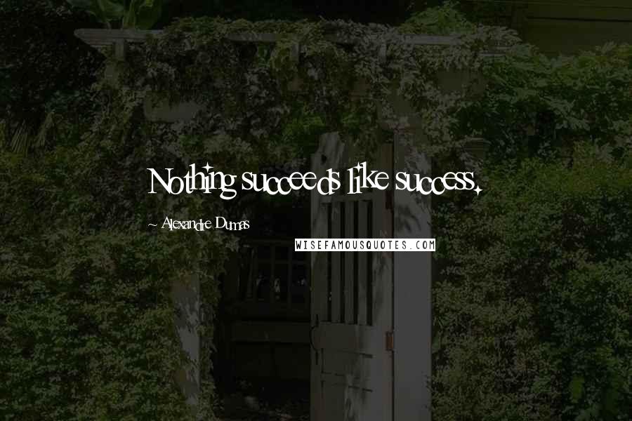 Alexandre Dumas Quotes: Nothing succeeds like success.