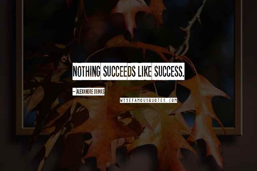 Alexandre Dumas Quotes: Nothing succeeds like success.