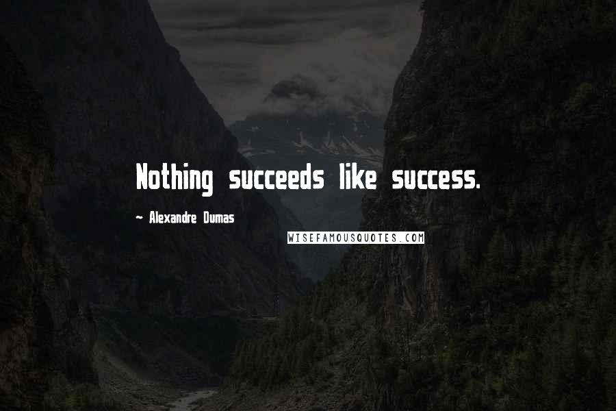 Alexandre Dumas Quotes: Nothing succeeds like success.