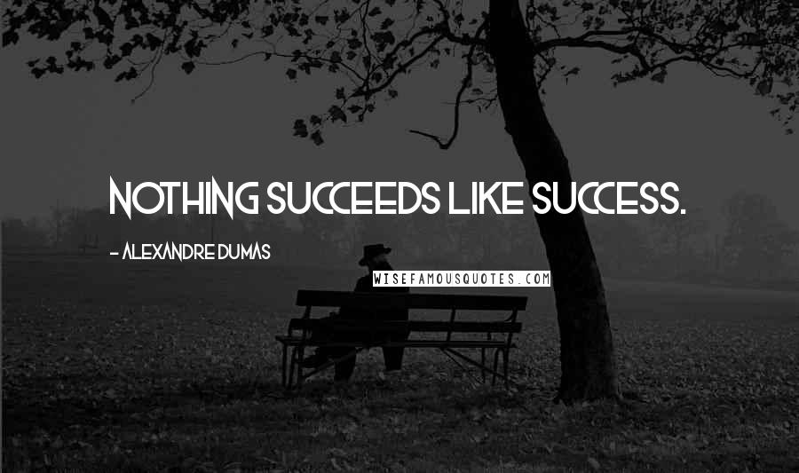 Alexandre Dumas Quotes: Nothing succeeds like success.