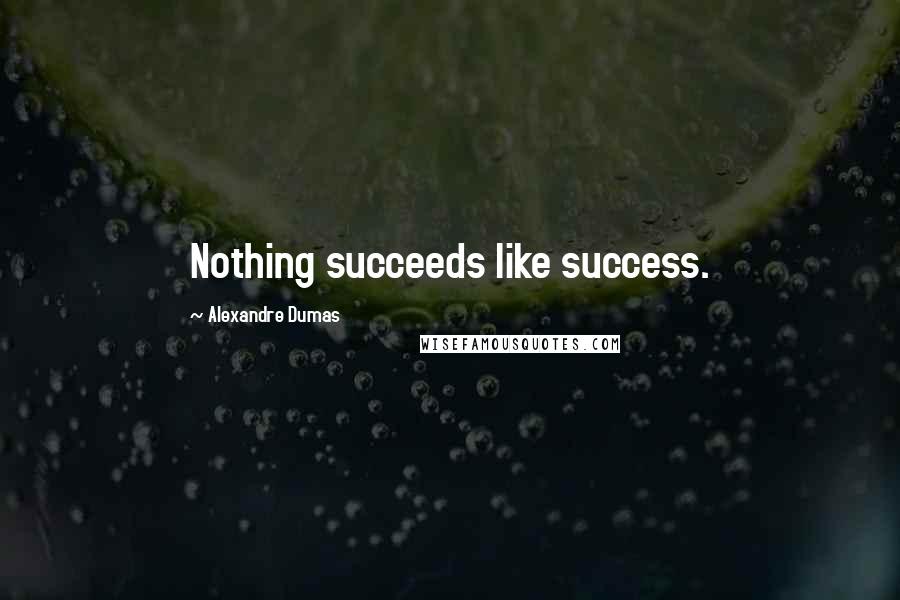 Alexandre Dumas Quotes: Nothing succeeds like success.