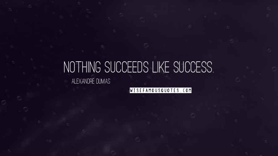 Alexandre Dumas Quotes: Nothing succeeds like success.