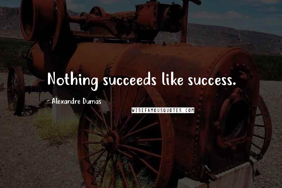 Alexandre Dumas Quotes: Nothing succeeds like success.