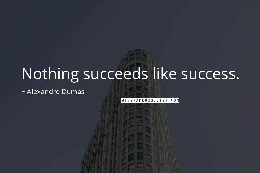 Alexandre Dumas Quotes: Nothing succeeds like success.