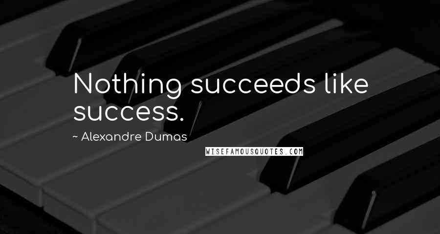 Alexandre Dumas Quotes: Nothing succeeds like success.
