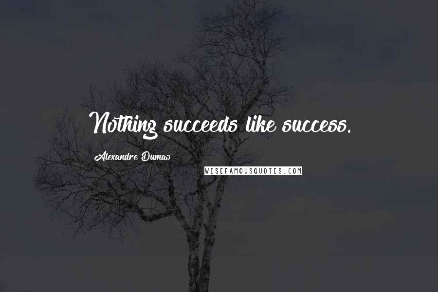 Alexandre Dumas Quotes: Nothing succeeds like success.