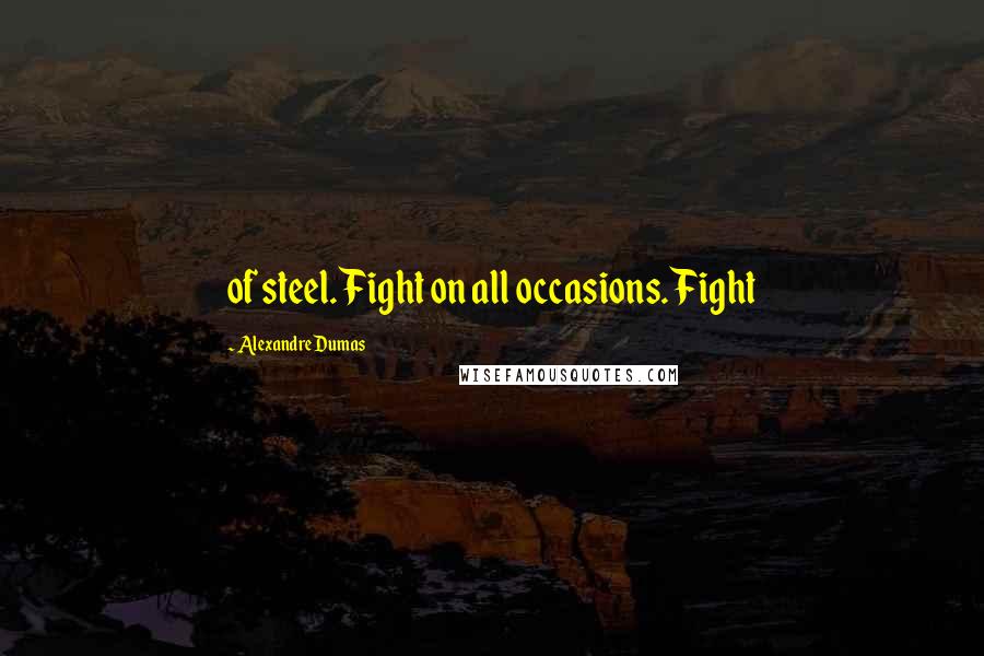 Alexandre Dumas Quotes: of steel. Fight on all occasions. Fight