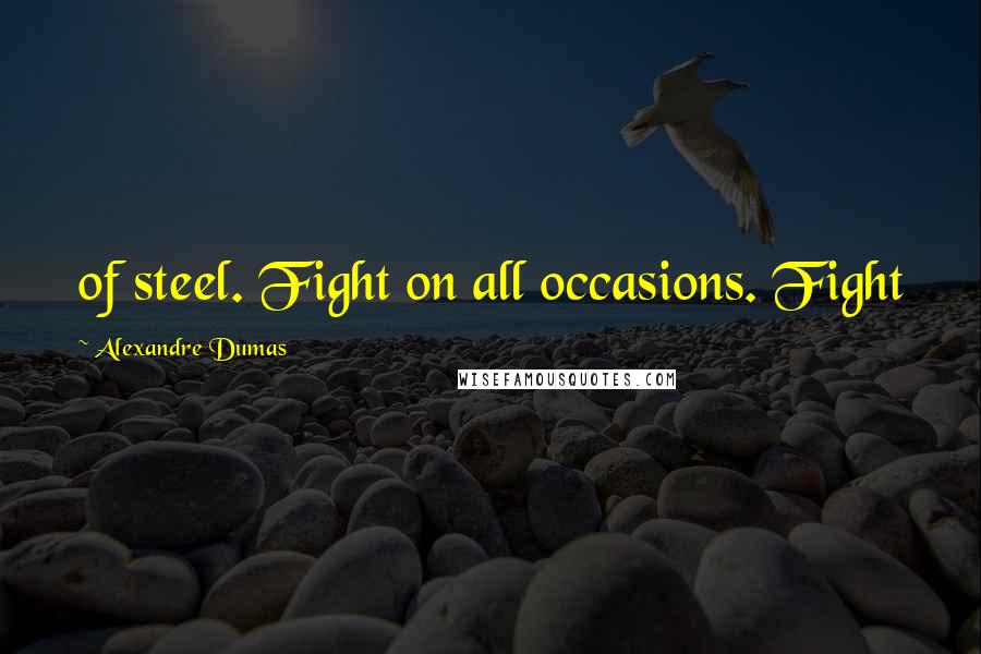 Alexandre Dumas Quotes: of steel. Fight on all occasions. Fight