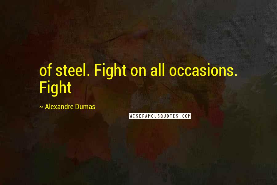 Alexandre Dumas Quotes: of steel. Fight on all occasions. Fight