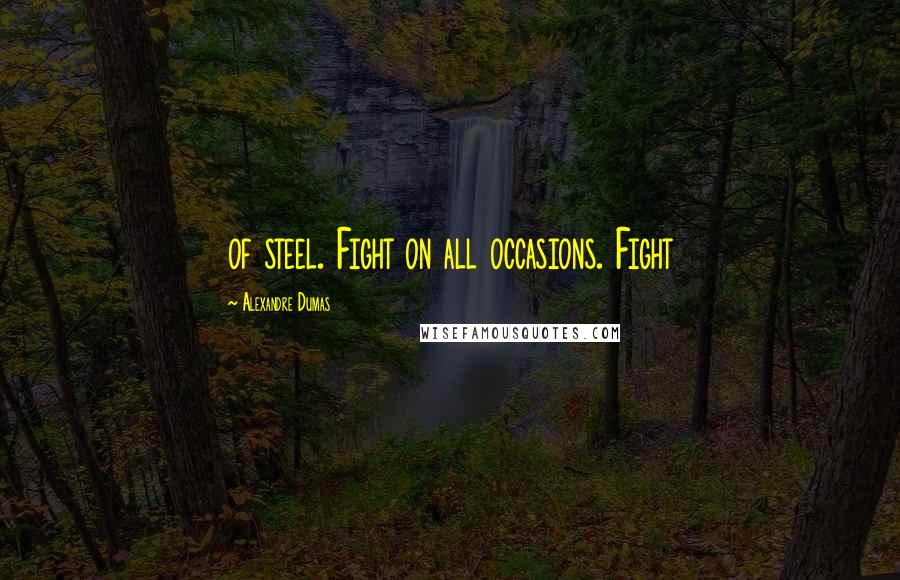 Alexandre Dumas Quotes: of steel. Fight on all occasions. Fight