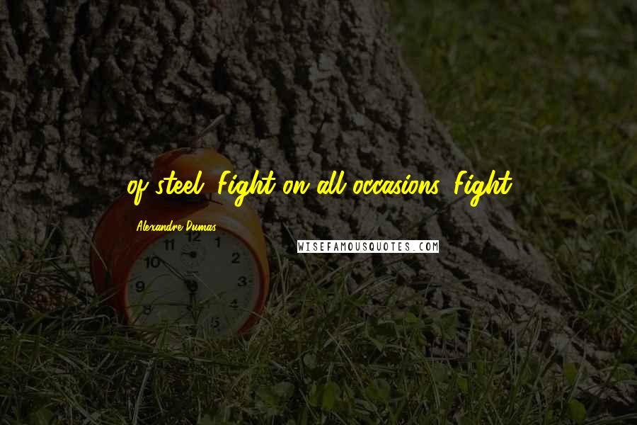 Alexandre Dumas Quotes: of steel. Fight on all occasions. Fight