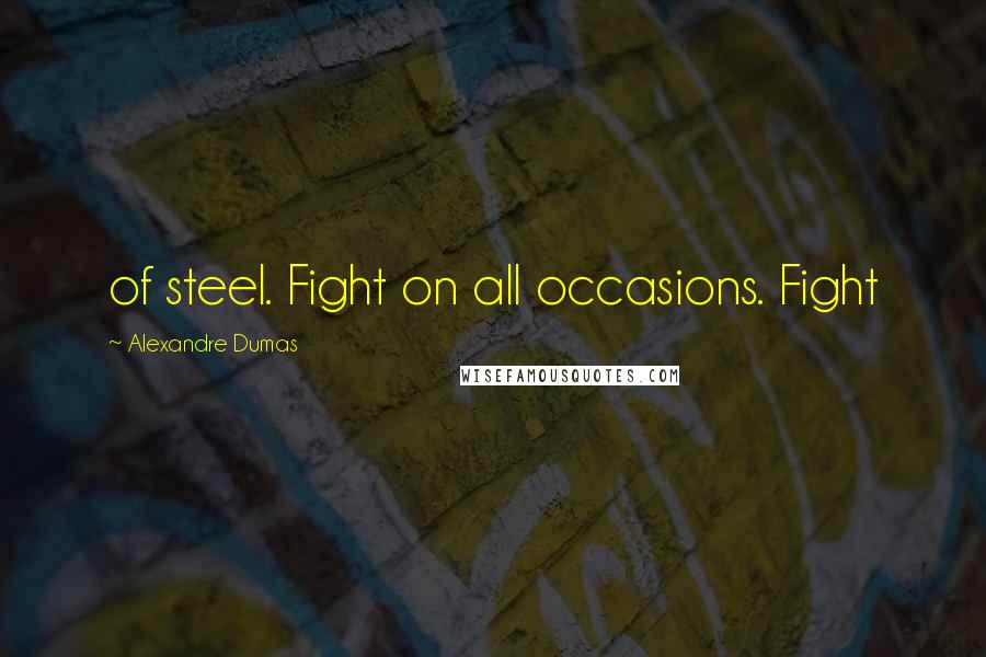 Alexandre Dumas Quotes: of steel. Fight on all occasions. Fight