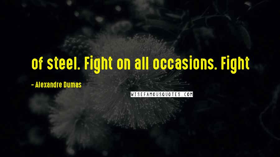 Alexandre Dumas Quotes: of steel. Fight on all occasions. Fight