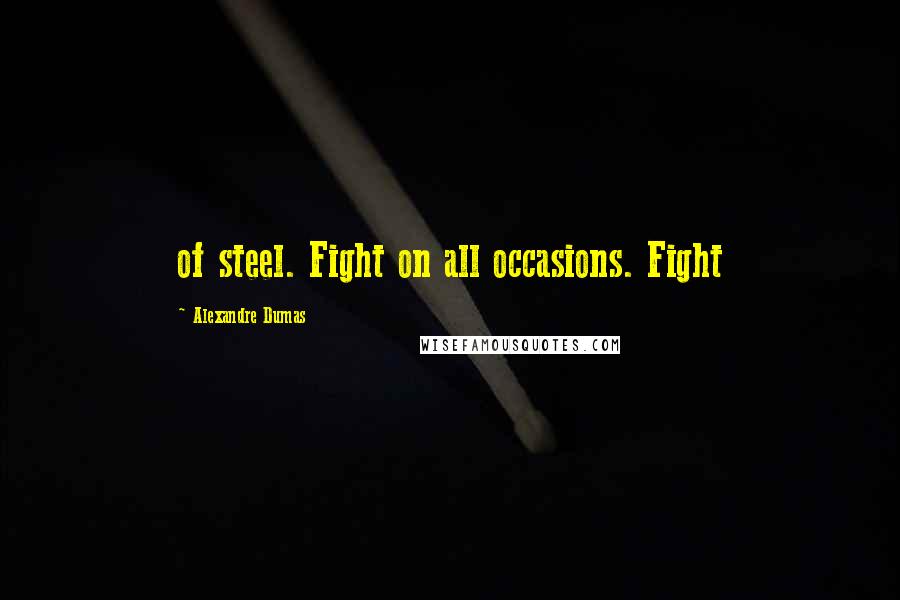 Alexandre Dumas Quotes: of steel. Fight on all occasions. Fight