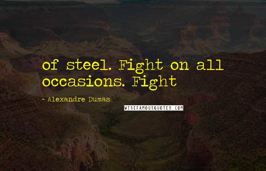 Alexandre Dumas Quotes: of steel. Fight on all occasions. Fight