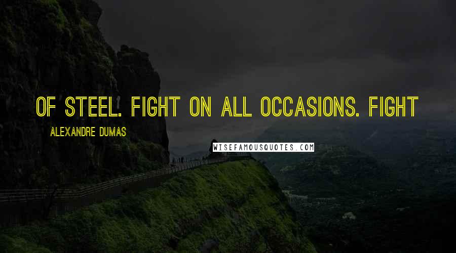 Alexandre Dumas Quotes: of steel. Fight on all occasions. Fight