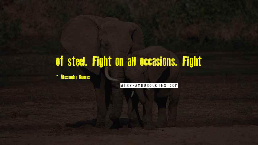 Alexandre Dumas Quotes: of steel. Fight on all occasions. Fight