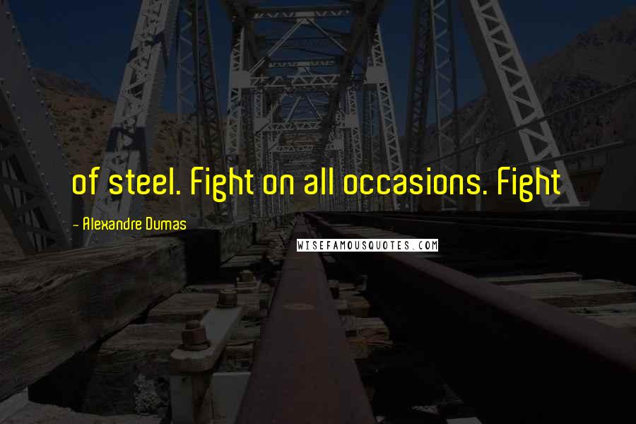 Alexandre Dumas Quotes: of steel. Fight on all occasions. Fight