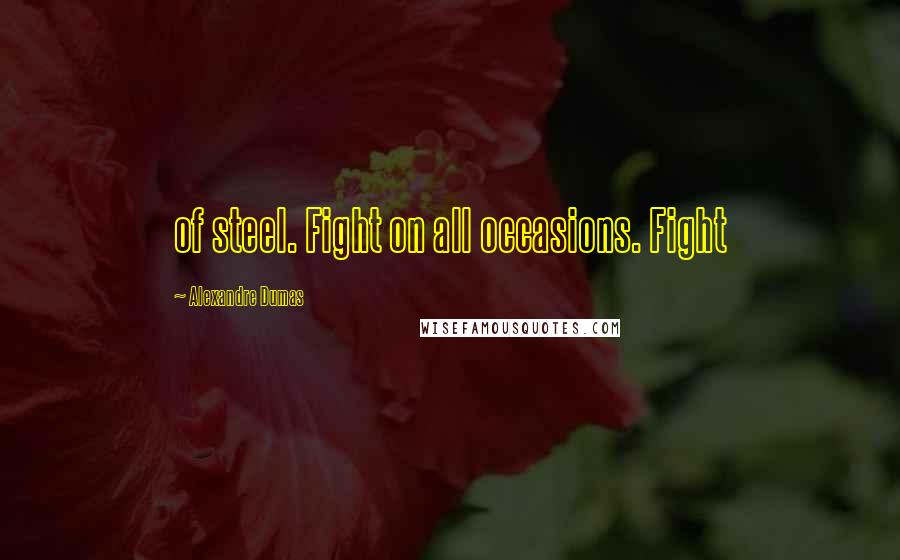 Alexandre Dumas Quotes: of steel. Fight on all occasions. Fight