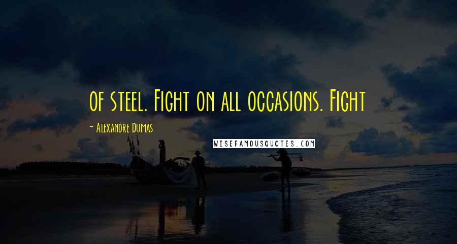 Alexandre Dumas Quotes: of steel. Fight on all occasions. Fight