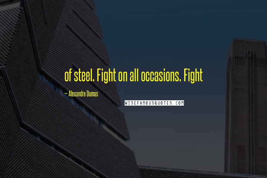 Alexandre Dumas Quotes: of steel. Fight on all occasions. Fight