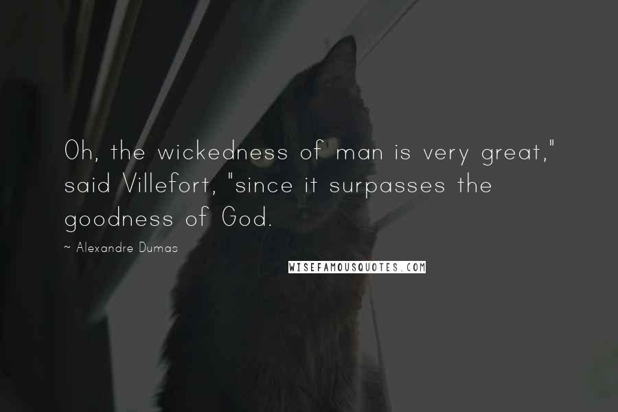 Alexandre Dumas Quotes: Oh, the wickedness of man is very great," said Villefort, "since it surpasses the goodness of God.