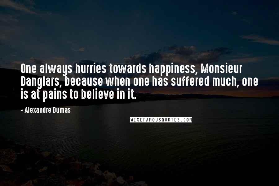 Alexandre Dumas Quotes: One always hurries towards happiness, Monsieur Danglars, because when one has suffered much, one is at pains to believe in it.