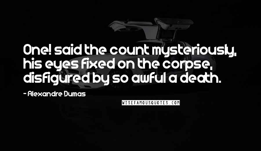 Alexandre Dumas Quotes: One! said the count mysteriously, his eyes fixed on the corpse, disfigured by so awful a death.