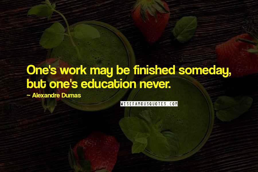 Alexandre Dumas Quotes: One's work may be finished someday, but one's education never.