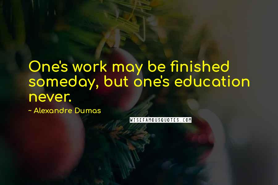 Alexandre Dumas Quotes: One's work may be finished someday, but one's education never.