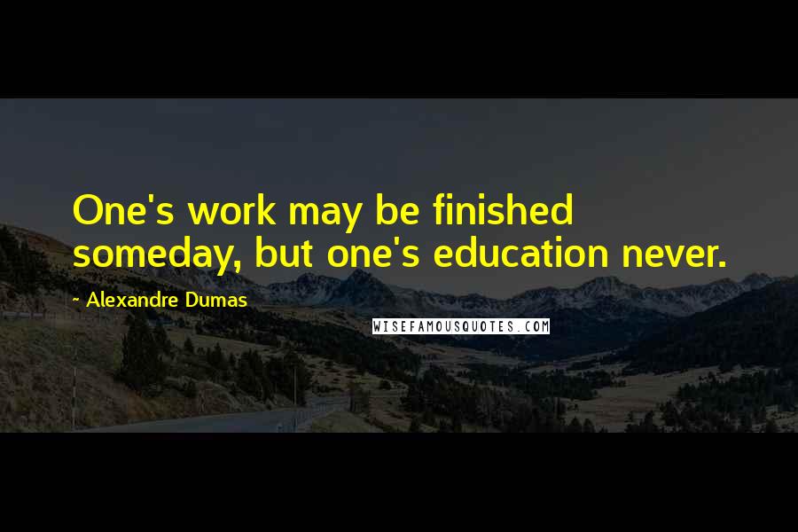 Alexandre Dumas Quotes: One's work may be finished someday, but one's education never.