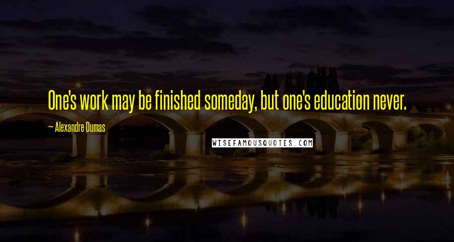 Alexandre Dumas Quotes: One's work may be finished someday, but one's education never.