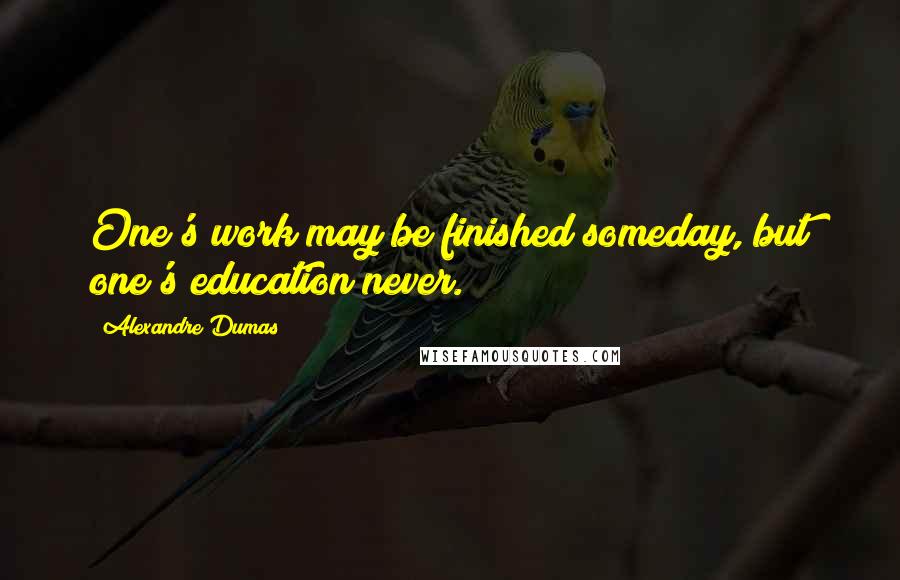 Alexandre Dumas Quotes: One's work may be finished someday, but one's education never.