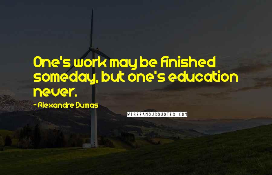 Alexandre Dumas Quotes: One's work may be finished someday, but one's education never.