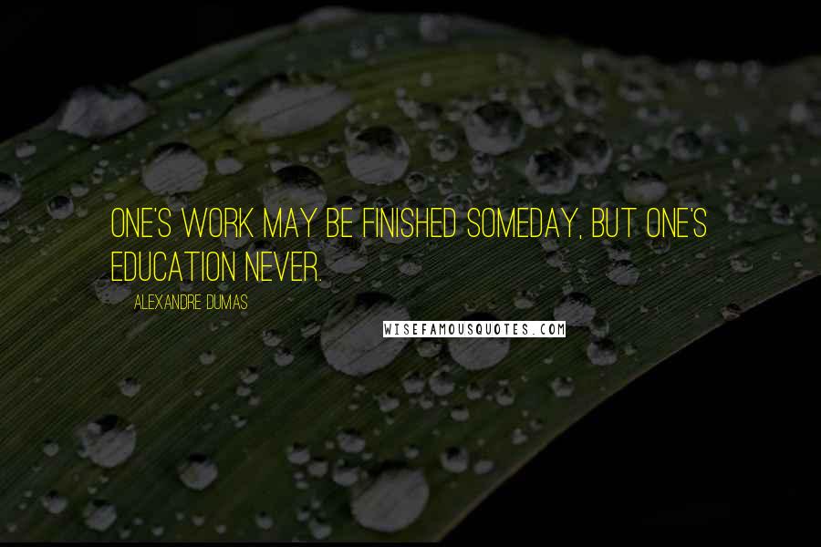 Alexandre Dumas Quotes: One's work may be finished someday, but one's education never.