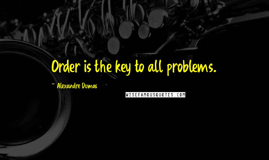 Alexandre Dumas Quotes: Order is the key to all problems.