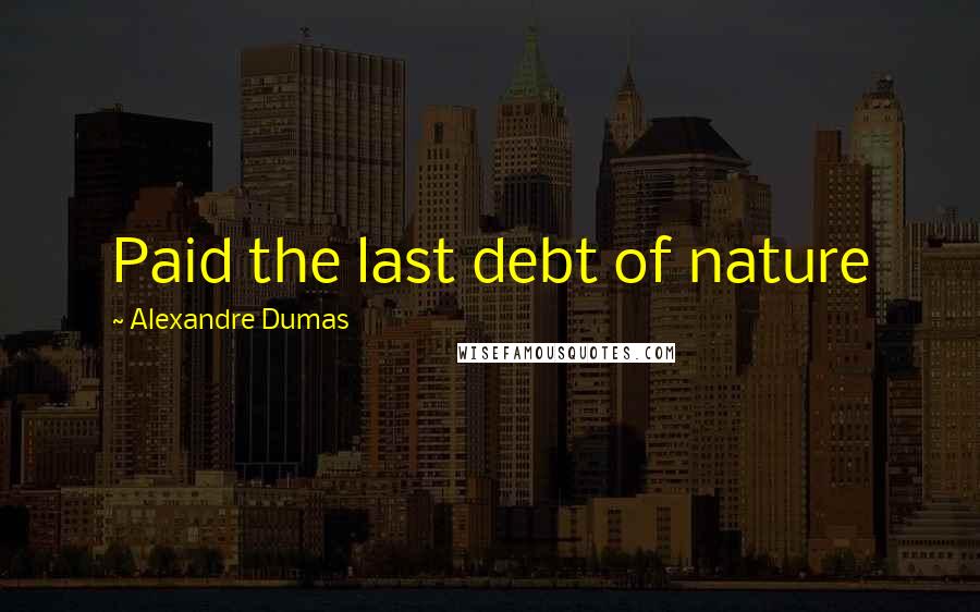 Alexandre Dumas Quotes: Paid the last debt of nature