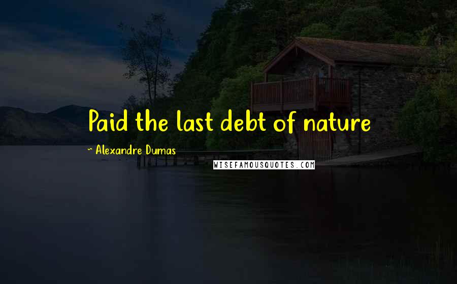 Alexandre Dumas Quotes: Paid the last debt of nature
