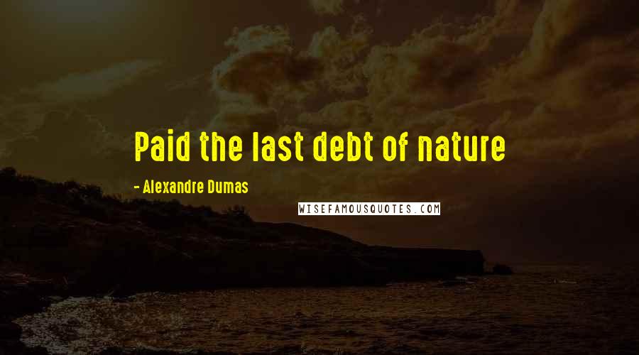 Alexandre Dumas Quotes: Paid the last debt of nature