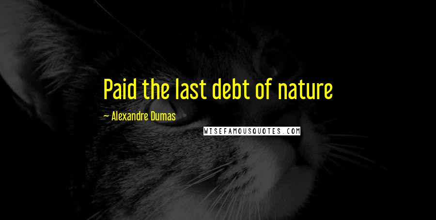 Alexandre Dumas Quotes: Paid the last debt of nature