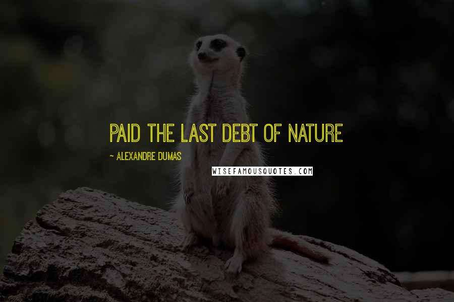 Alexandre Dumas Quotes: Paid the last debt of nature